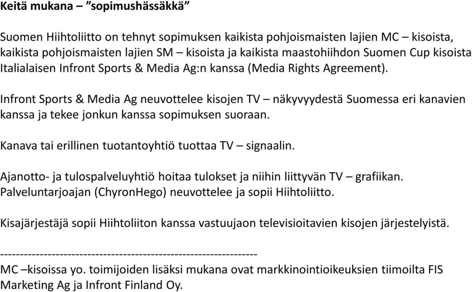 Infront Sports & Media Ag neuvottelee kisojen TV näkyvyydestä Suomessa eri kanavien kanssa ja tekee jonkun kanssa sopimuksen suoraan. Kanava tai erillinen tuotantoyhtiö tuottaa TV signaalin.