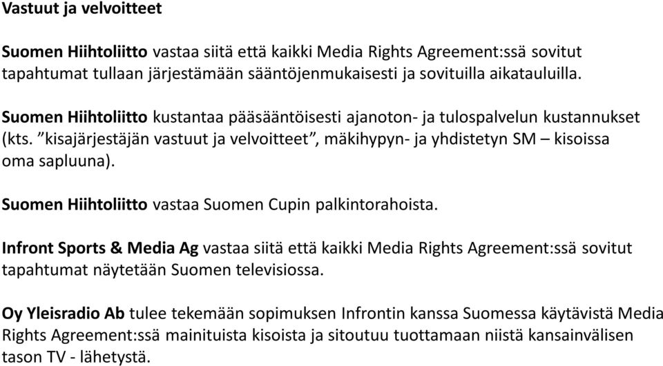 Suomen Hiihtoliitto vastaa Suomen Cupin palkintorahoista. Infront Sports & Media Ag vastaa siitä että kaikki Media Rights Agreement:ssä sovitut tapahtumat näytetään Suomen televisiossa.