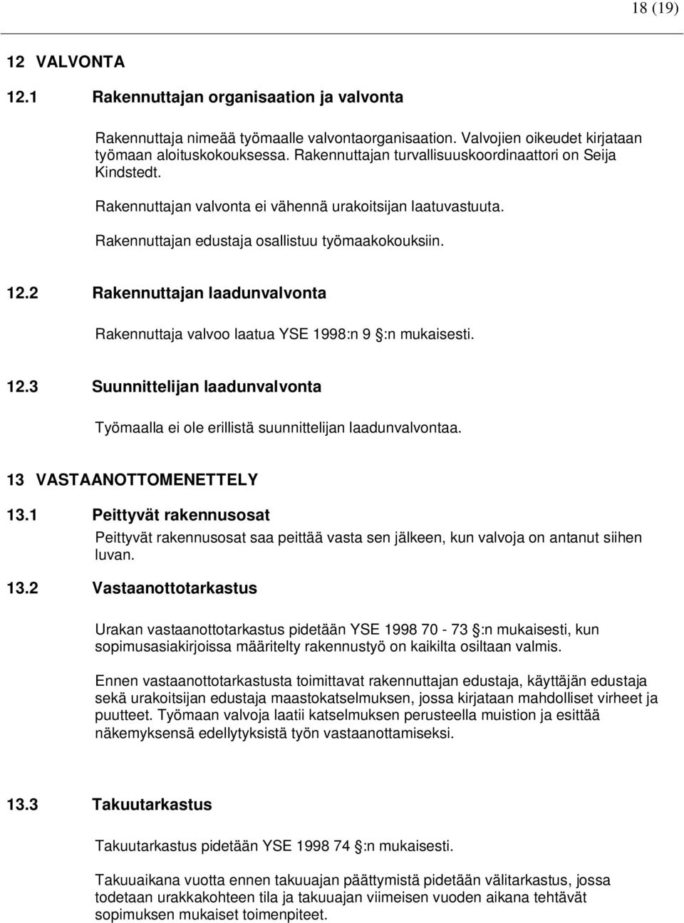 2 Rakennuttajan laadunvalvonta Rakennuttaja valvoo laatua YSE 1998:n 9 :n mukaisesti. 12.3 Suunnittelijan laadunvalvonta Työmaalla ei ole erillistä suunnittelijan laadunvalvontaa.