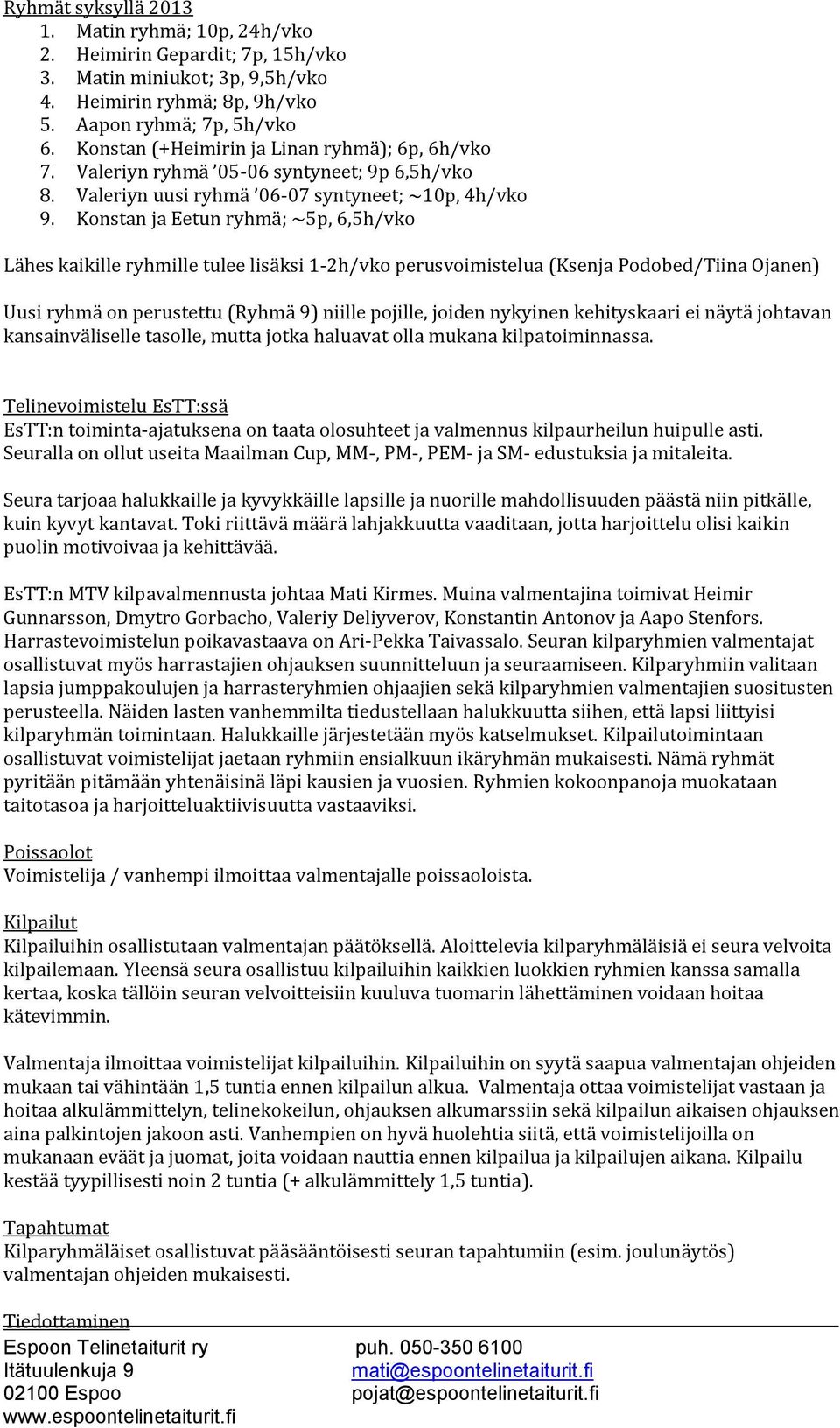 Konstan ja Eetun ryhmä; ~5p, 6,5h/vko Lähes kaikille ryhmille tulee lisäksi 1-2h/vko perusvoimistelua (Ksenja Podobed/Tiina Ojanen) Uusi ryhmä on perustettu (Ryhmä 9) niille pojille, joiden nykyinen