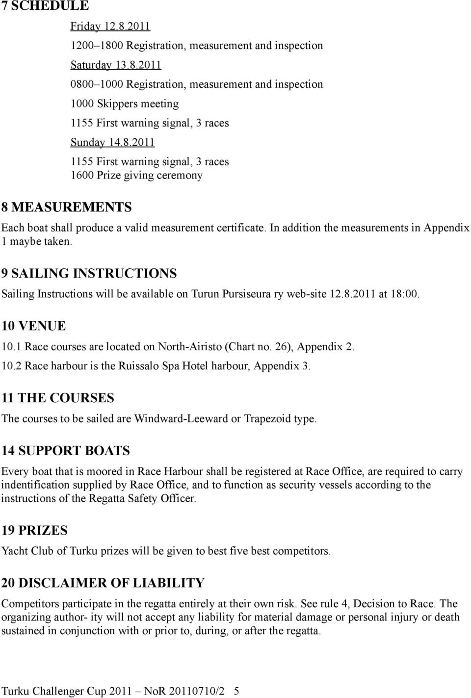 9 SAILING INSTRUCTIONS Sailing Instructions will be available on Turun Pursiseura ry web-site 12.8.2011 at 18:00. 10 VENUE 10.1 Race courses are located on North-Airisto (Chart no. 26), Appendix 2.