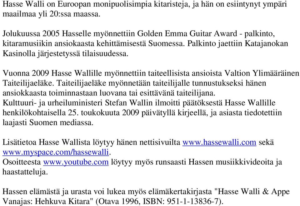 Vuonna 2009 Hasse Wallille myönnettiin taiteellisista ansioista Valtion Ylimääräinen Taiteilijaeläke.