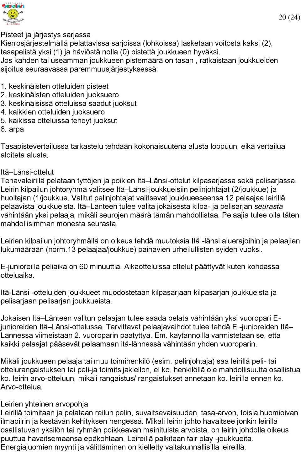 keskinäisissä otteluissa saadut juoksut 4. kaikkien otteluiden juoksuero 5. kaikissa otteluissa tehdyt juoksut 6.