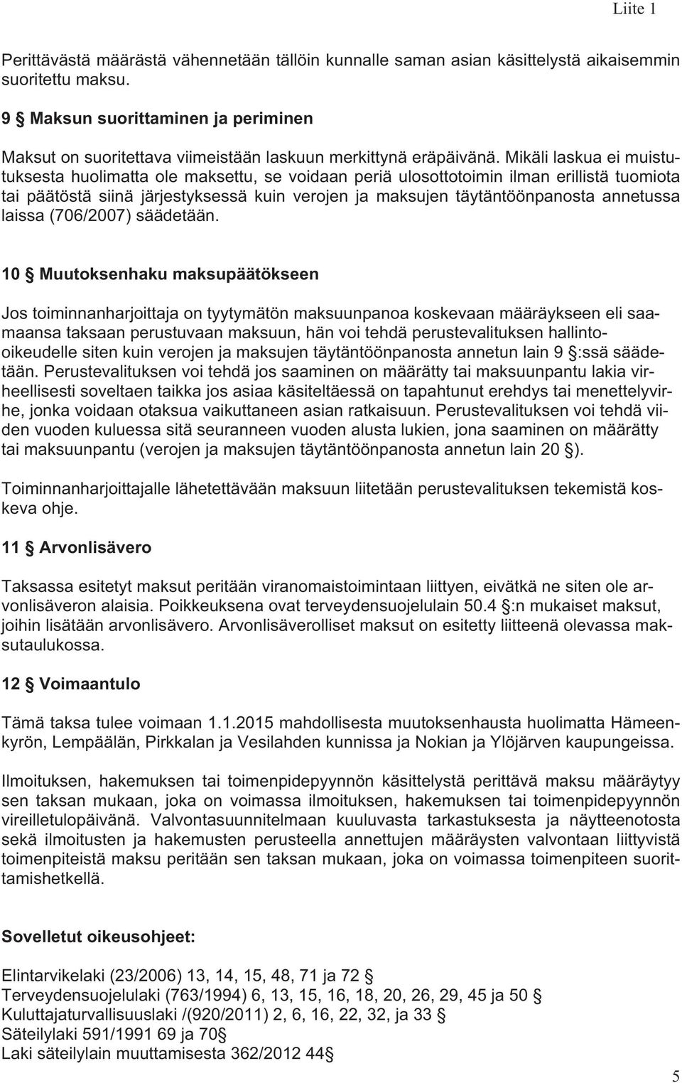 Mikäli laskua ei muistutuksesta huolimatta ole maksettu, se voidaan periä ulosottotoimin ilman erillistä tuomiota tai päätöstä siinä järjestyksessä kuin verojen ja maksujen täytäntöönpanosta