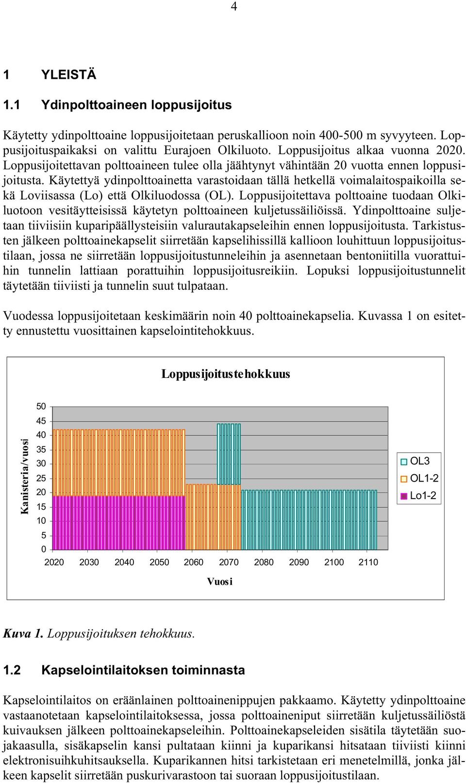 Käytettyä ydinpolttoainetta varastoidaan tällä hetkellä voimalaitospaikoilla sekä Loviisassa (Lo) että Olkiluodossa (OL).