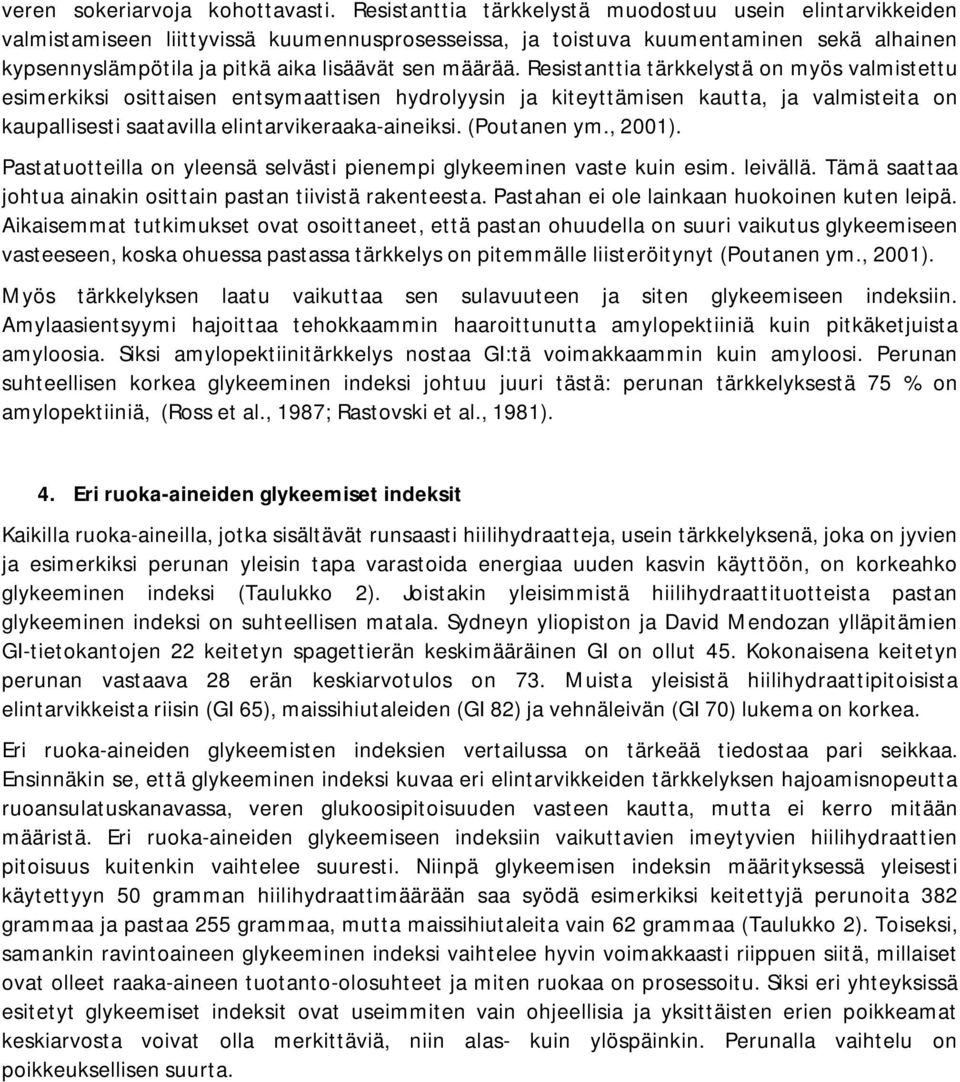 määrää. Resistanttia tärkkelystä on myös valmistettu esimerkiksi osittaisen entsymaattisen hydrolyysin ja kiteyttämisen kautta, ja valmisteita on kaupallisesti saatavilla elintarvikeraaka-aineiksi.
