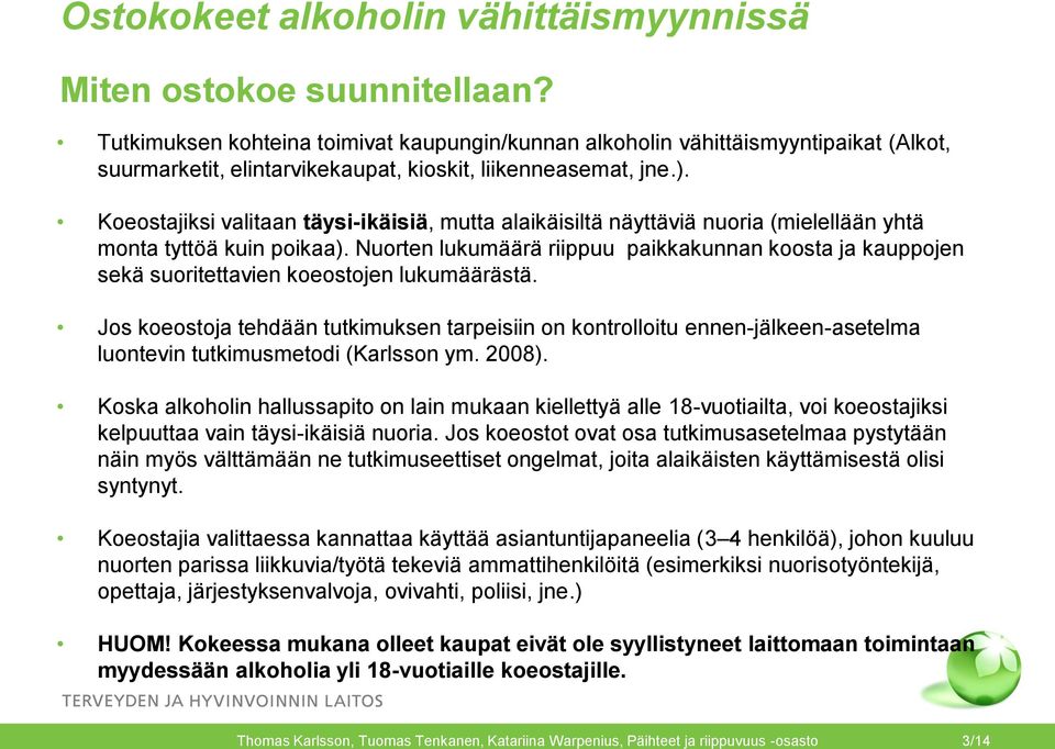 Koeostajiksi valitaan täysi-ikäisiä, mutta alaikäisiltä näyttäviä nuoria (mielellään yhtä monta tyttöä kuin poikaa).
