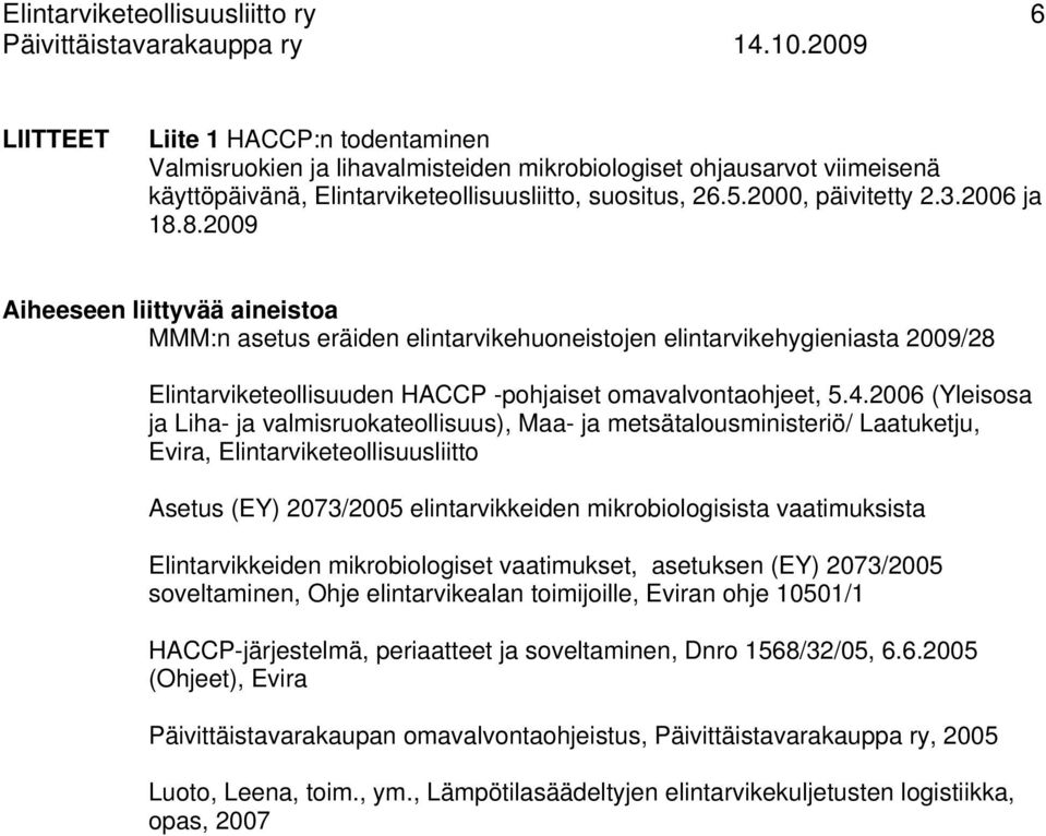 2006 ja 18.8.2009 Aiheeseen liittyvää aineistoa MMM:n asetus eräiden elintarvikehuoneistojen elintarvikehygieniasta 2009/28 Elintarviketeollisuuden HACCP -pohjaiset omavalvontaohjeet, 5.4.