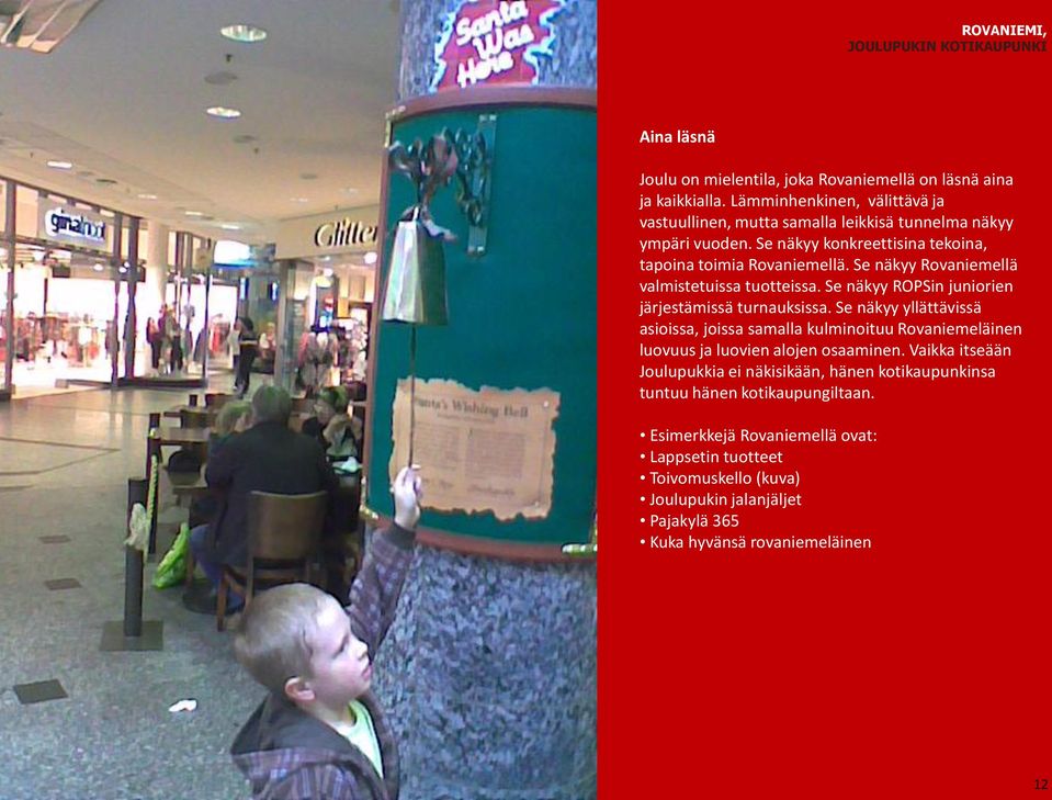 Se näkyy Rovaniemellä valmistetuissa tuotteissa. Se näkyy ROPSin juniorien järjestämissä turnauksissa.