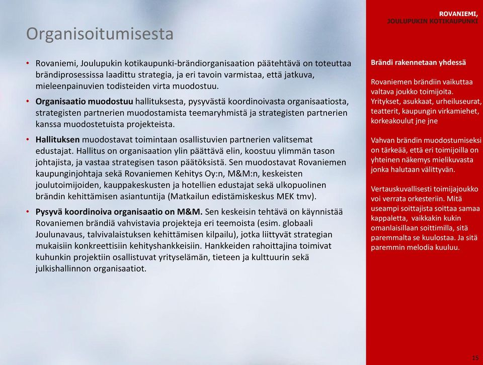Organisaatio muodostuu hallituksesta, pysyvästä koordinoivasta organisaatiosta, strategisten partnerien muodostamista teemaryhmistä ja strategisten partnerien kanssa muodostetuista projekteista.