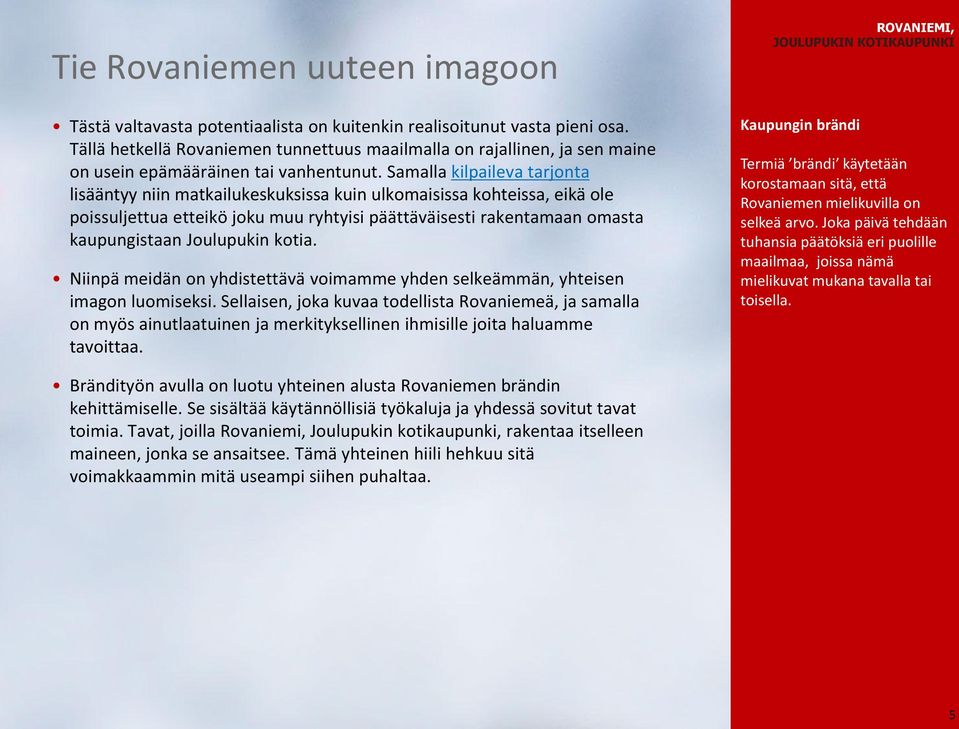 Samalla kilpaileva tarjonta lisääntyy niin matkailukeskuksissa kuin ulkomaisissa kohteissa, eikä ole poissuljettua etteikö joku muu ryhtyisi päättäväisesti rakentamaan omasta kaupungistaan Joulupukin