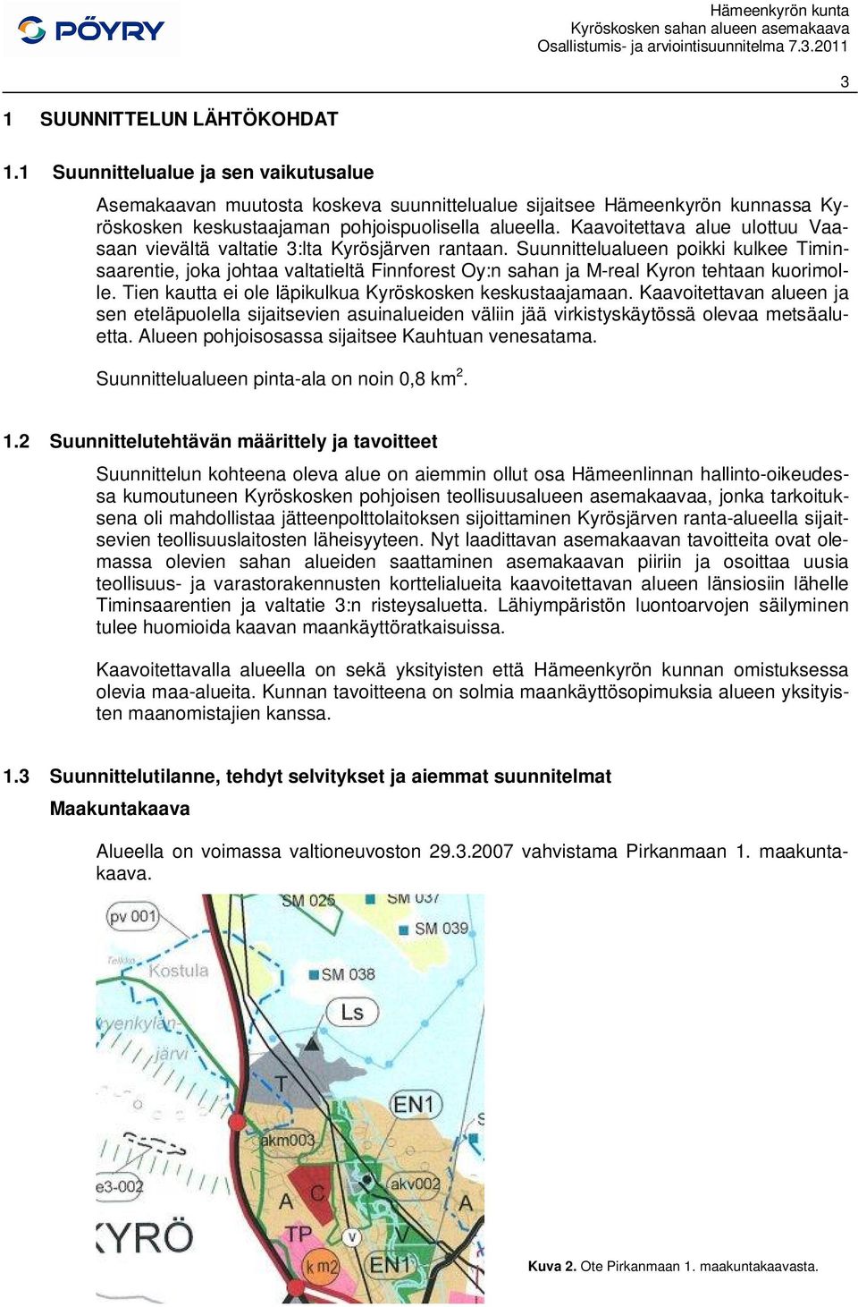 Suunnittelualueen poikki kulkee Timinsaarentie, joka johtaa valtatieltä Finnforest Oy:n sahan ja M-real Kyron tehtaan kuorimolle. Tien kautta ei ole läpikulkua Kyröskosken keskustaajamaan.