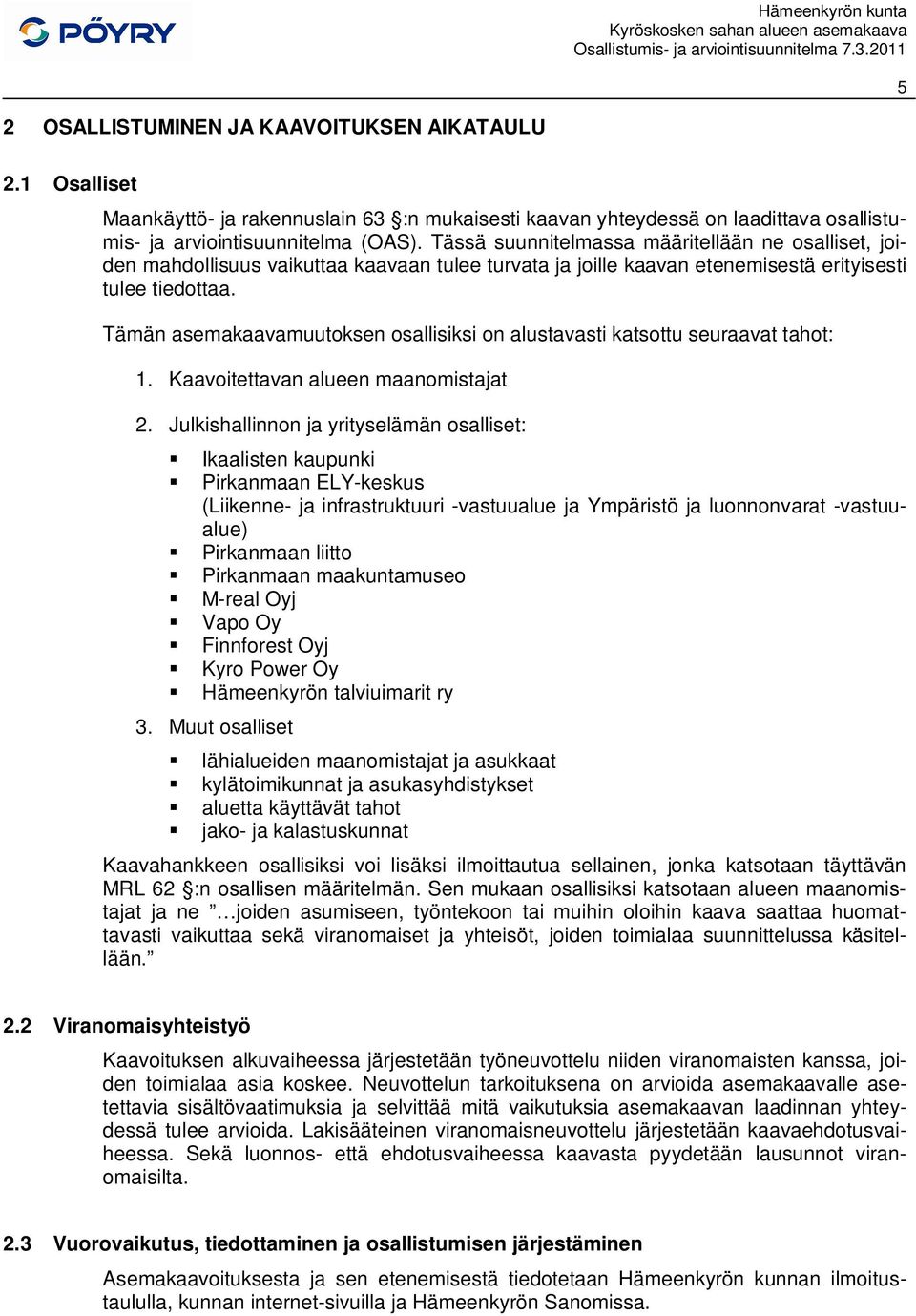 Tämän asemakaavamuutoksen osallisiksi on alustavasti katsottu seuraavat tahot: 1. Kaavoitettavan alueen maanomistajat 2.