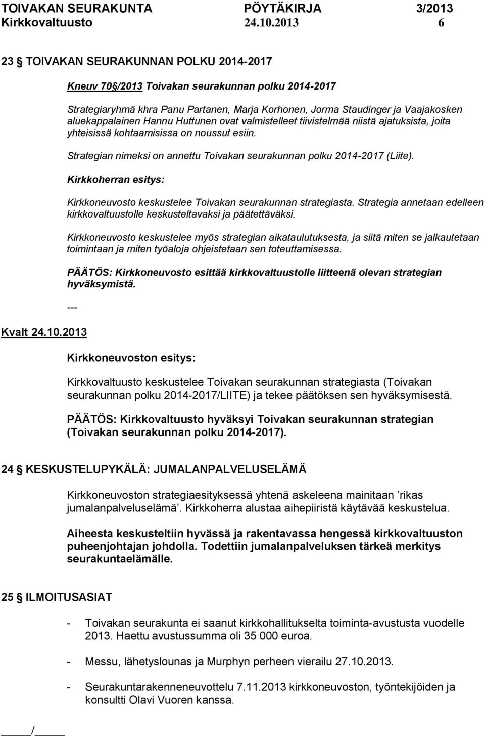 Hannu Huttunen ovat valmistelleet tiivistelmää niistä ajatuksista, joita yhteisissä kohtaamisissa on noussut esiin. Strategian nimeksi on annettu Toivakan seurakunnan polku 2014-2017 (Liite).