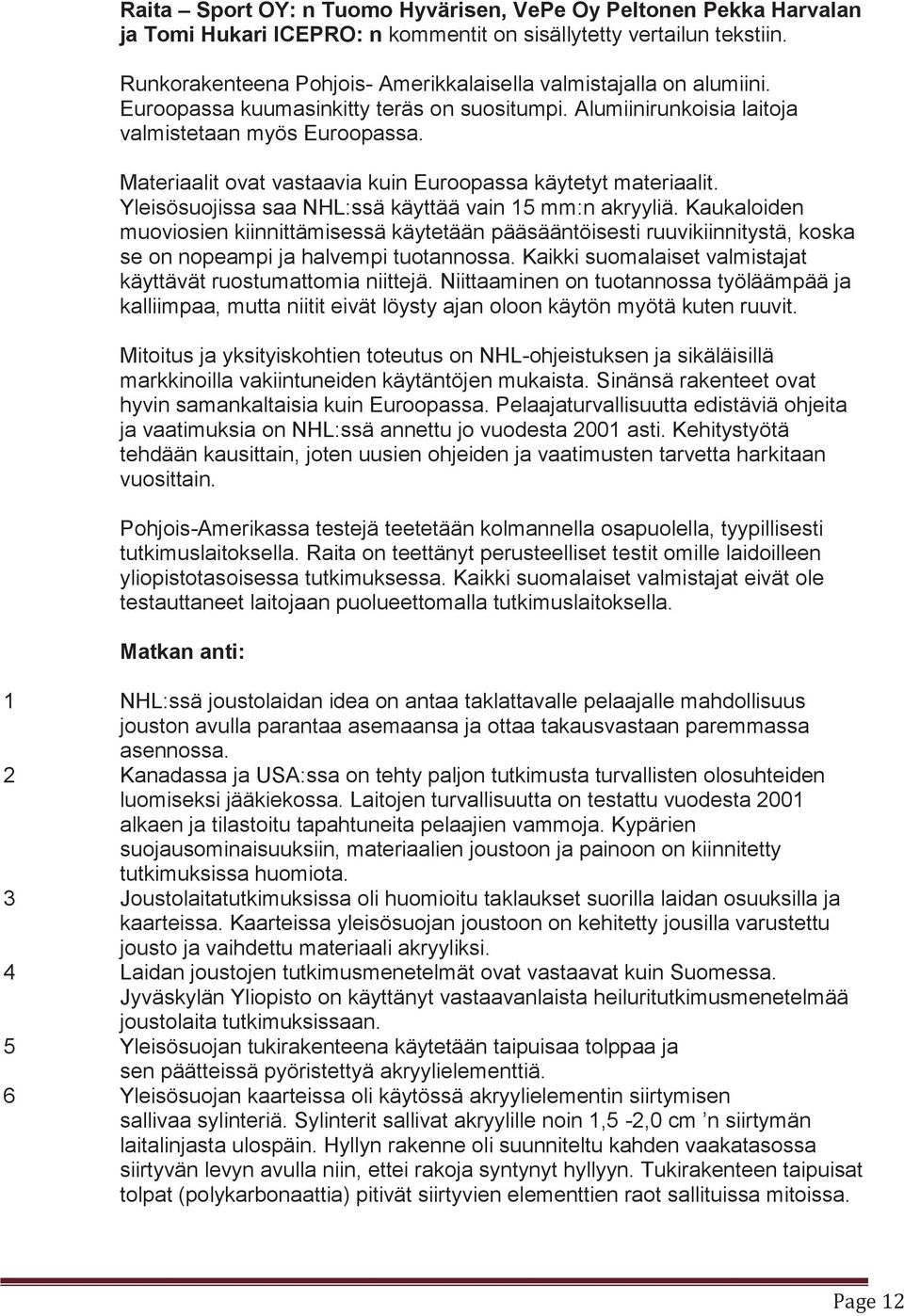 Materiaalit ovat vastaavia kuin Euroopassa käytetyt materiaalit. Yleisösuojissa saa NHL:ssä käyttää vain 15 mm:n akryyliä.