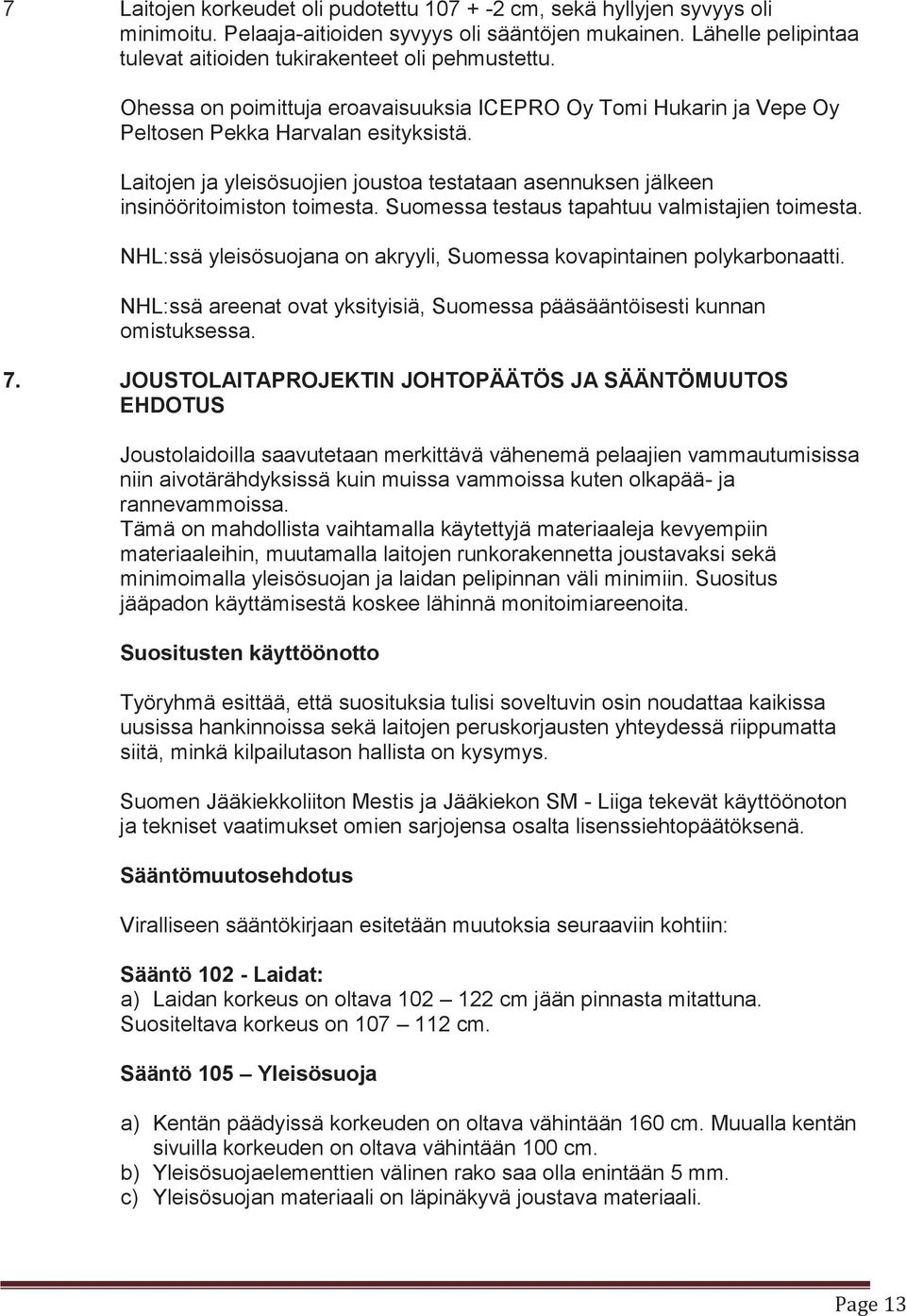 Suomessa testaus tapahtuu valmistajien toimesta. NHL:ssä yleisösuojana on akryyli, Suomessa kovapintainen polykarbonaatti.