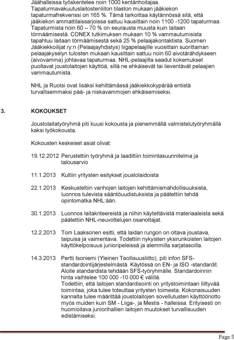 CONEX tutkimuksen mukaan 10 % vammautumisista tapahtuu laitaan törmäämisestä sekä 25 % pelaajakontaktista.