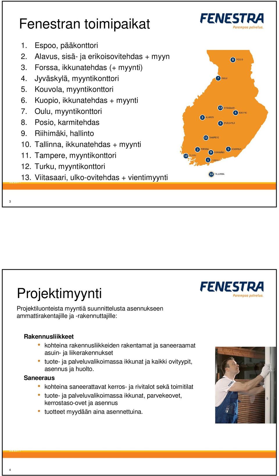 Viitasaari, ulko-ovitehdas + vientimyynti 3 Projektimyynti Projektiluonteista myyntiä suunnittelusta asennukseen ammattirakentajille ja -rakennuttajille: Rakennusliikkeet kohteina rakennusliikkeiden