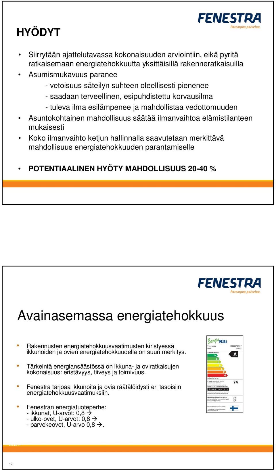 mukaisesti Koko ilmanvaihto ketjun hallinnalla saavutetaan merkittävä mahdollisuus energiatehokkuuden parantamiselle POTENTIAALINEN HYÖTY MAHDOLLISUUS 20-40 % Avainasemassa energiatehokkuus