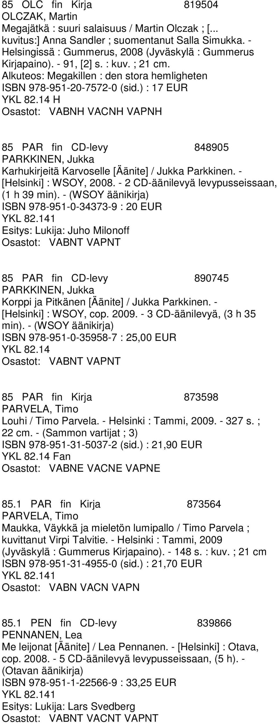 ) : 17 EUR H Osastot: VABNH VACNH VAPNH 85 PAR fin CD-levy 848905 PARKKINEN, Jukka Karhukirjeitä Karvoselle [Äänite] / Jukka Parkkinen. - [Helsinki] : WSOY, 2008.
