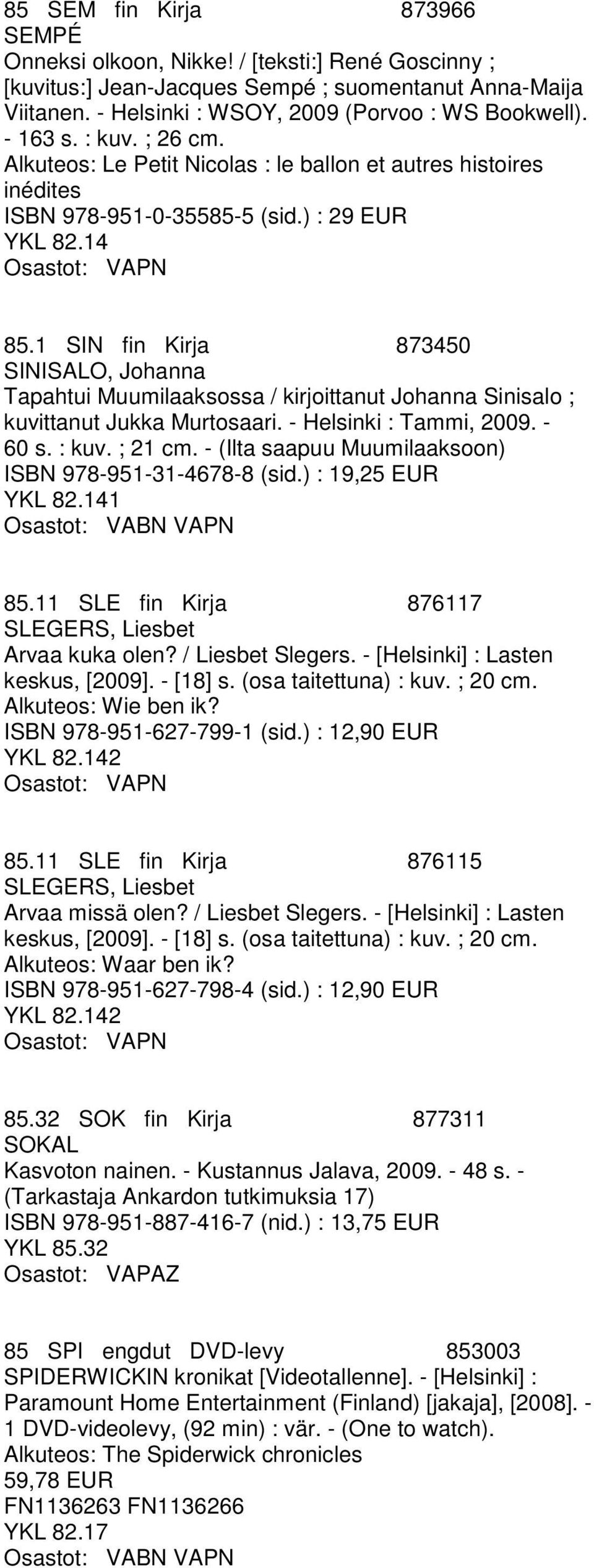 1 SIN fin Kirja 873450 SINISALO, Johanna Tapahtui Muumilaaksossa / kirjoittanut Johanna Sinisalo ; kuvittanut Jukka Murtosaari. - Helsinki : Tammi, 2009. - 60 s. : kuv. ; 21 cm.