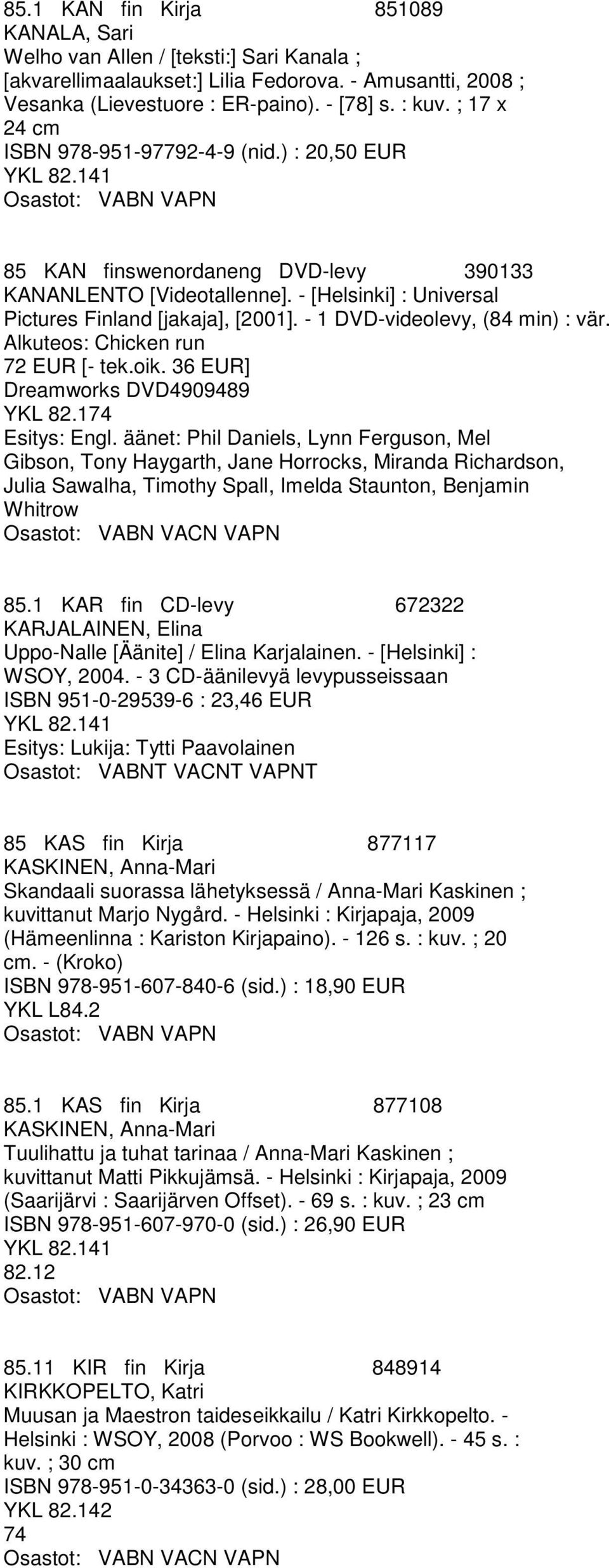 - 1 DVD-videolevy, (84 min) : vär. Alkuteos: Chicken run 72 EUR [- tek.oik. 36 EUR] Dreamworks DVD4909489 YKL 82.174 Esitys: Engl.
