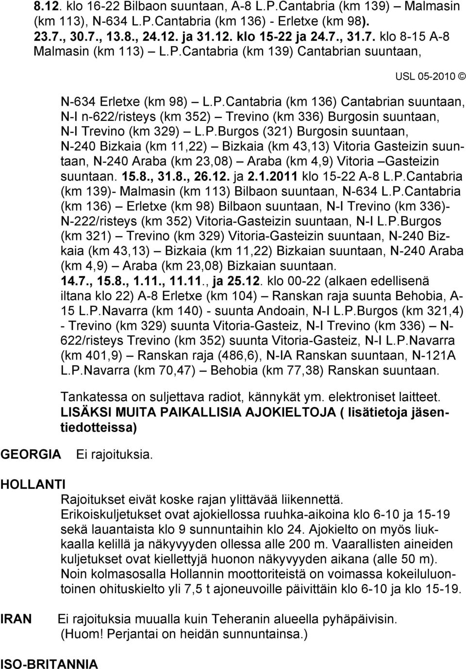 15.8., 31.8., 26.12. ja 2.1.2011 klo 15-22 A-8 L.P.Cantabria (km 139)- Malmasin (km 113) Bilbaon suuntaan, N-634 L.P.Cantabria (km 136) Erletxe (km 98) Bilbaon suuntaan, N-I Trevino (km 336)- N-222/risteys (km 352) Vitoria-Gasteizin suuntaan, N-I L.