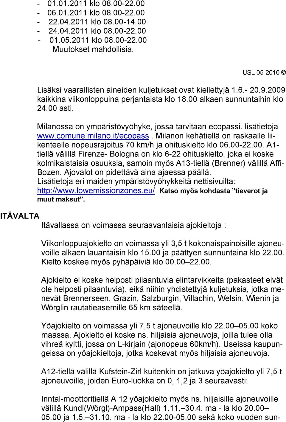 Milanossa on ympäristövyöhyke, jossa tarvitaan ecopassi. lisätietoja www.comune.milano.it/ecopass. Milanon kehätiellä on raskaalle liikenteelle nopeusrajoitus 70 km/h ja ohituskielto klo 06.00-