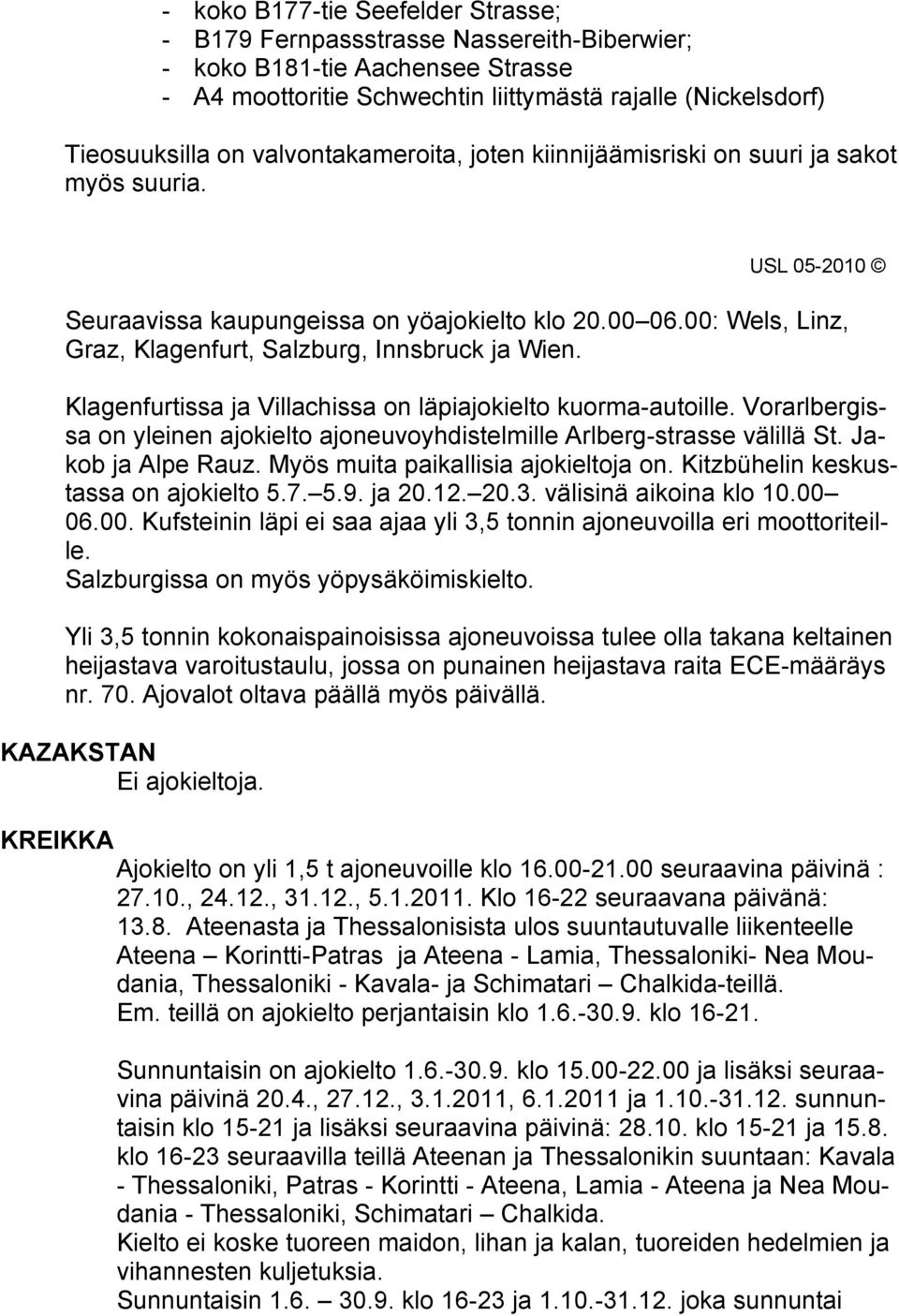 Klagenfurtissa ja Villachissa on läpiajokielto kuorma-autoille. Vorarlbergissa on yleinen ajokielto ajoneuvoyhdistelmille Arlberg-strasse välillä St. Jakob ja Alpe Rauz.