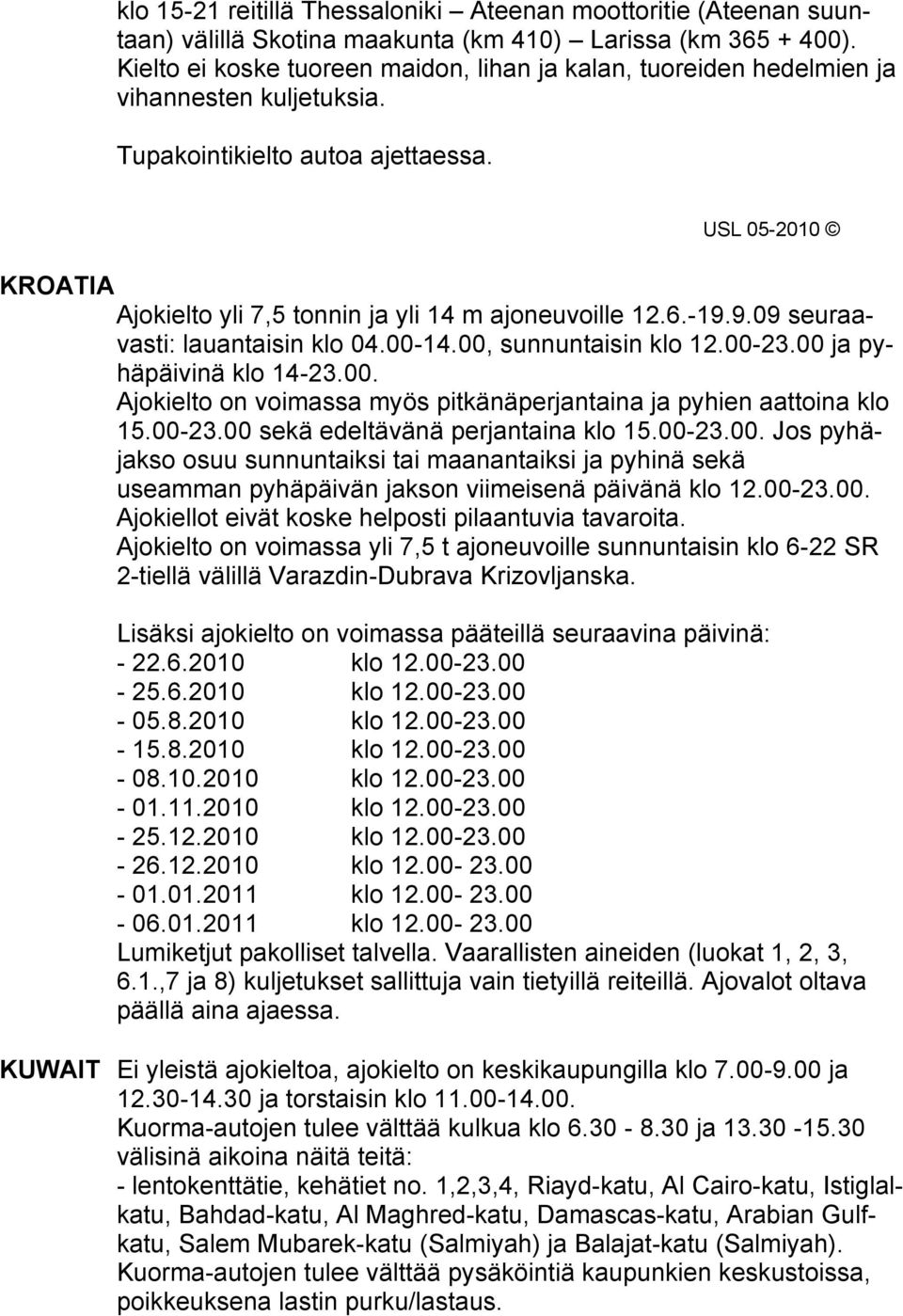 9.09 seuraavasti: lauantaisin klo 04.00-14.00, sunnuntaisin klo 12.00-23.00 ja pyhäpäivinä klo 14-23.00. Ajokielto on voimassa myös pitkänäperjantaina ja pyhien aattoina klo 15.00-23.00 sekä edeltävänä perjantaina klo 15.