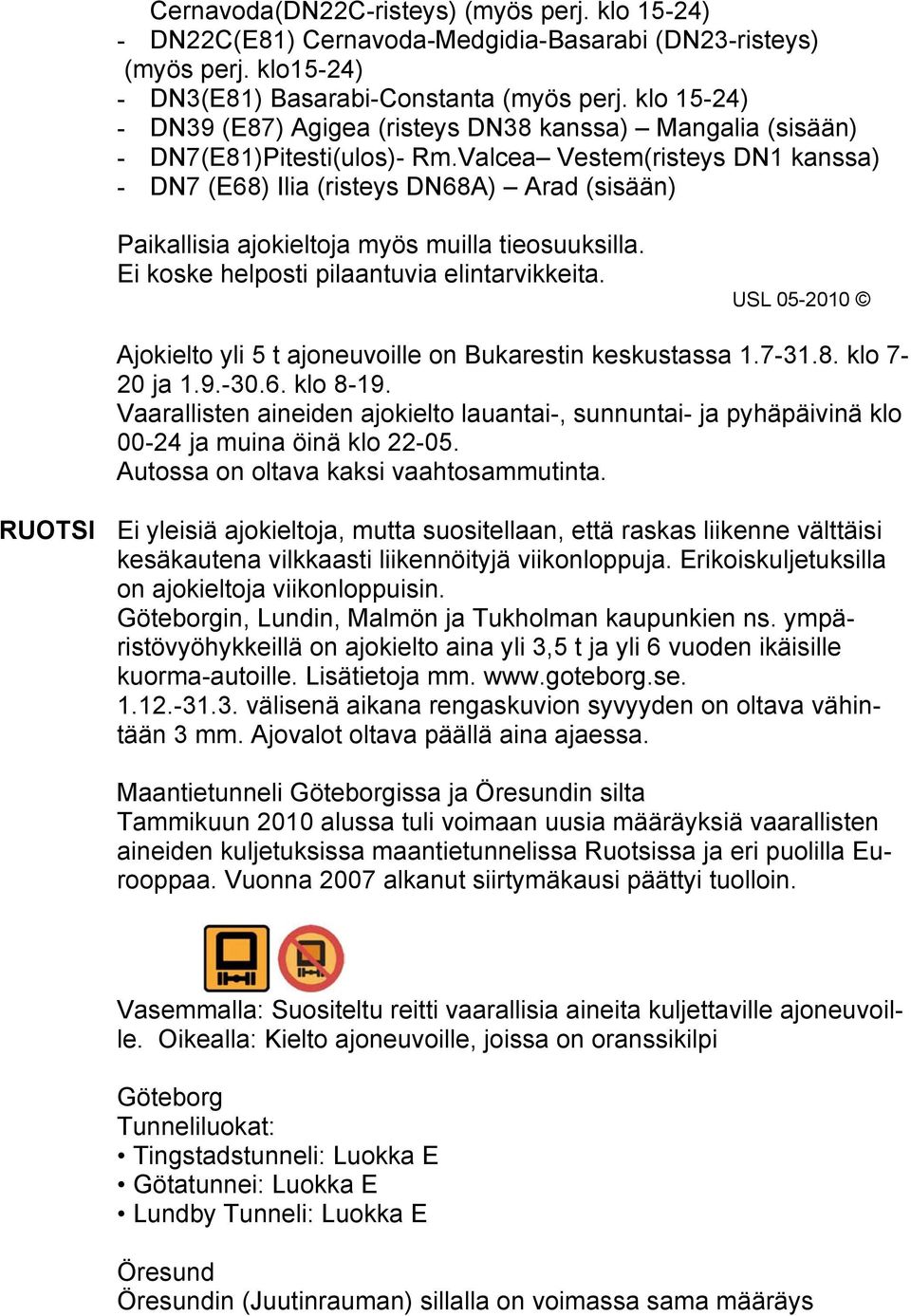 Valcea Vestem(risteys DN1 kanssa) - DN7 (E68) Ilia (risteys DN68A) Arad (sisään) Paikallisia ajokieltoja myös muilla tieosuuksilla. Ei koske helposti pilaantuvia elintarvikkeita.