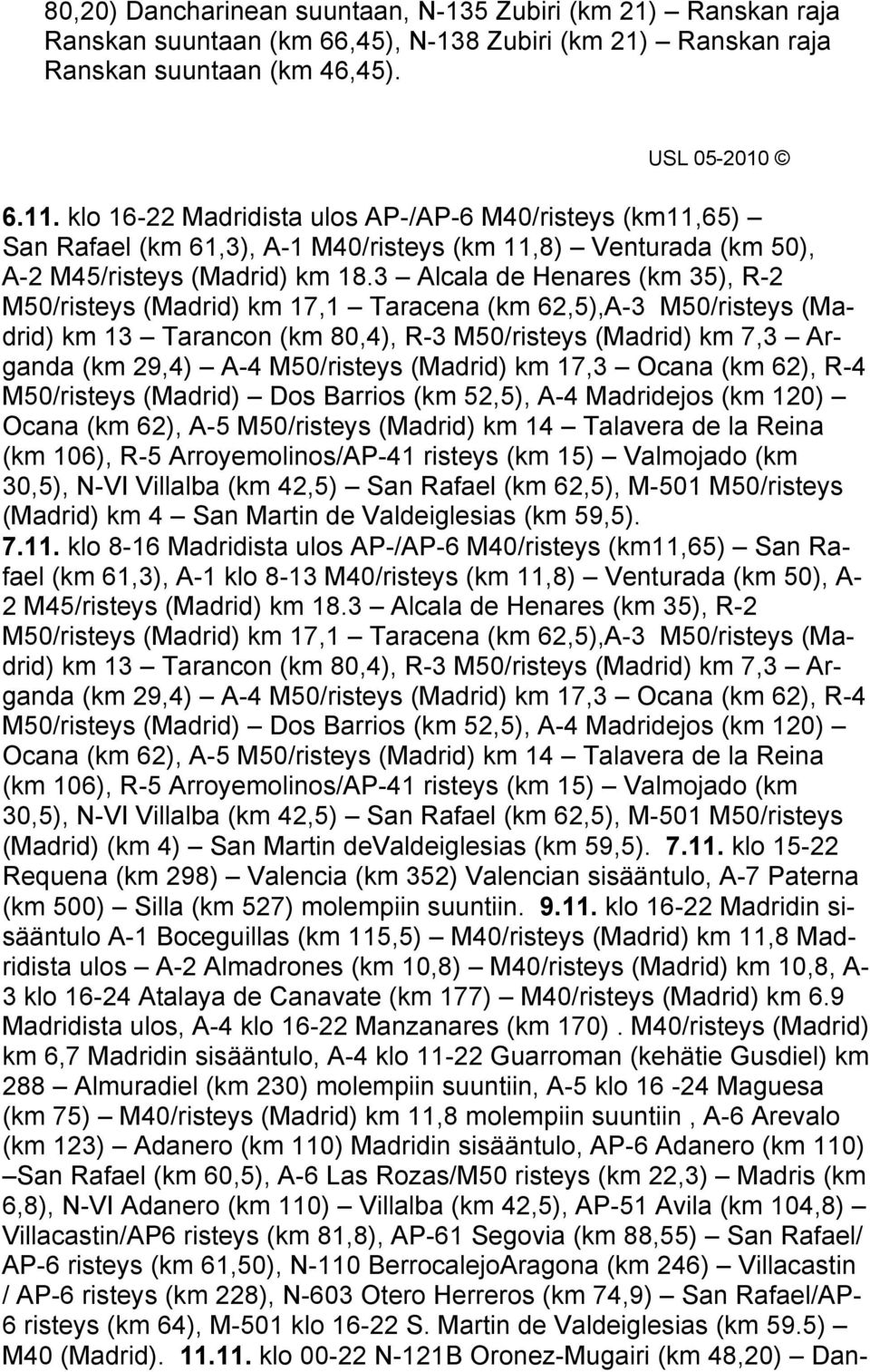 3 Alcala de Henares (km 35), R-2 M50/risteys (Madrid) km 17,1 Taracena (km 62,5),A-3 M50/risteys (Madrid) km 13 Tarancon (km 80,4), R-3 M50/risteys (Madrid) km 7,3 Arganda (km 29,4) A-4 M50/risteys