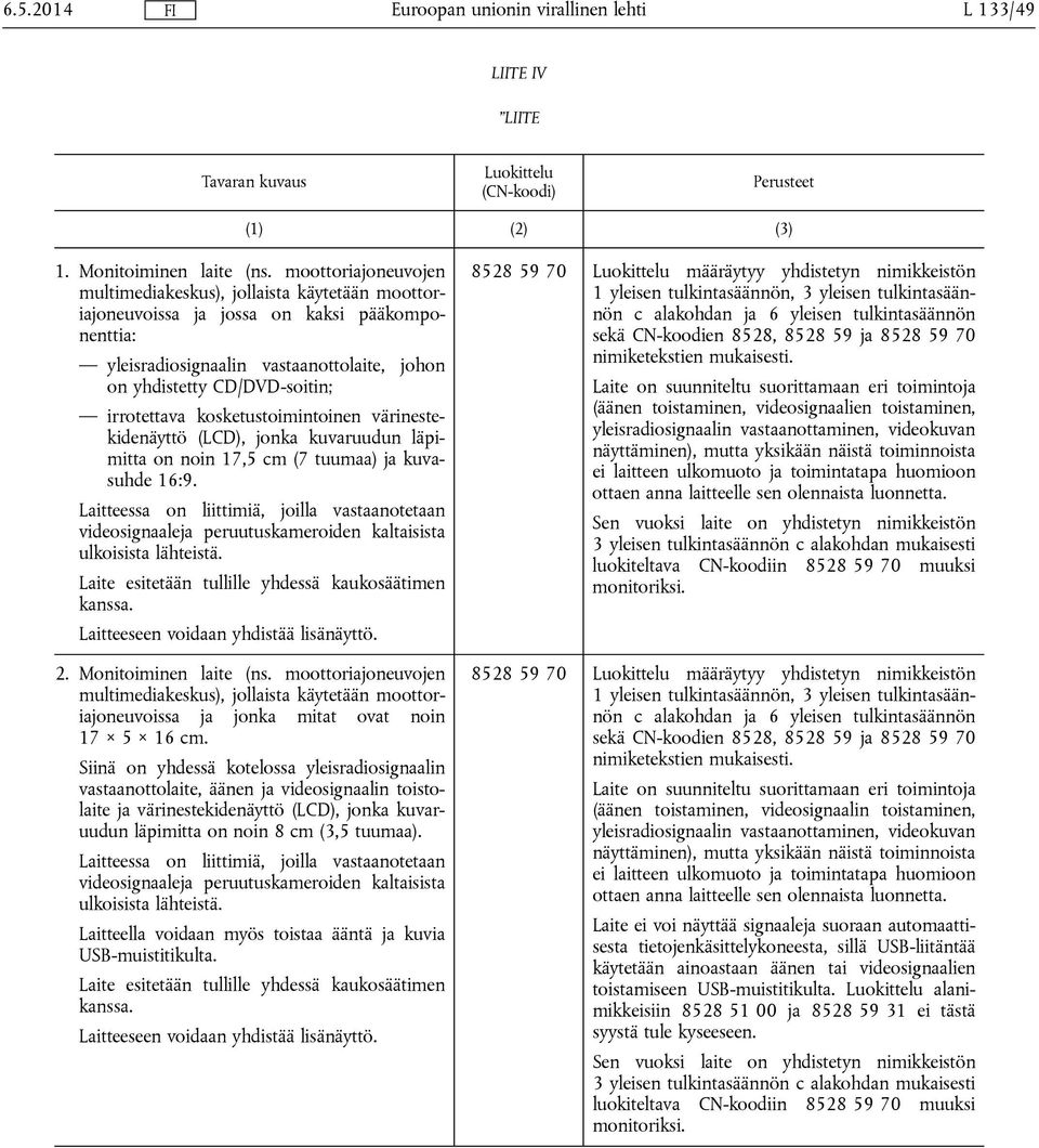 kosketustoimintoinen värinestekidenäyttö (LCD), jonka kuvaruudun läpimitta on noin 17,5 cm (7 tuumaa) ja kuvasuhde 16:9.