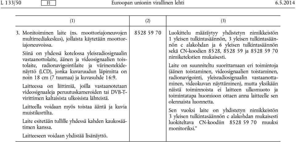 tuumaa) ja kuvasuhde 16:9. Laitteessa on liittimiä, joilla vastaanotetaan videosignaaleja peruutuskameroiden tai DVB-Tvirittimen kaltaisista ulkoisista lähteistä.