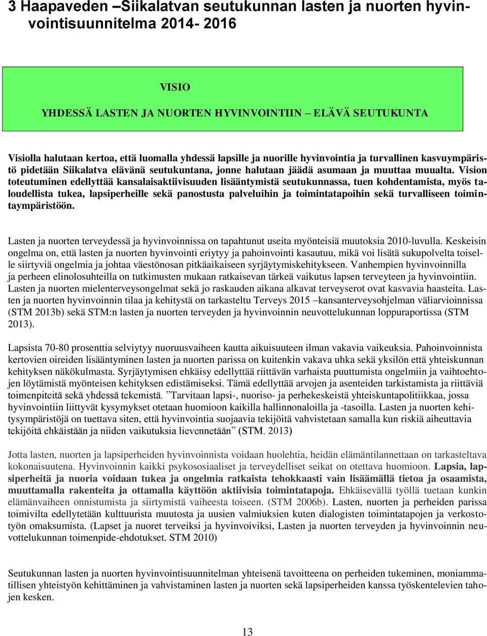 Vision toteutuminen edellyttää kansalaisaktiivisuuden lisääntymistä seutukunnassa, tuen kohdentamista, myös taloudellista tukea, lapsiperheille sekä panostusta palveluihin ja toimintatapoihin sekä