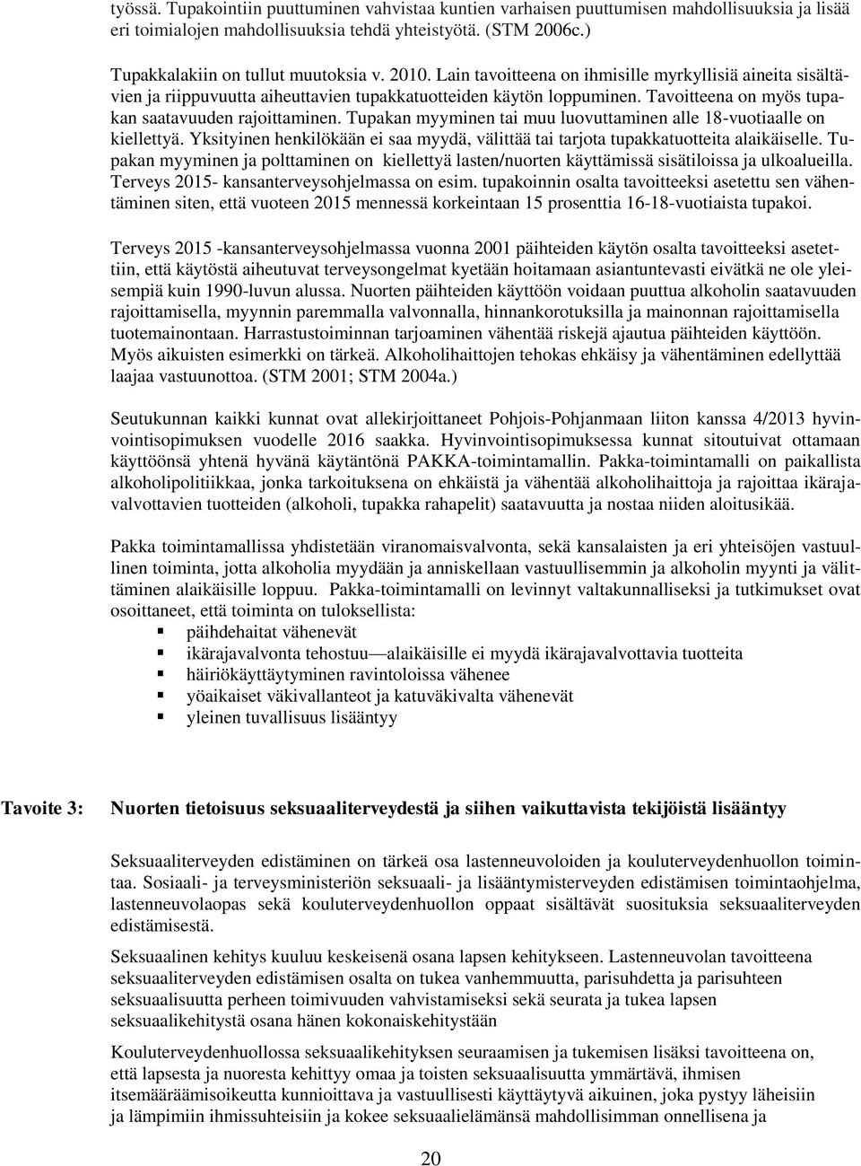 Tupakan myyminen tai muu luovuttaminen alle 18-vuotiaalle on kiellettyä. Yksityinen henkilökään ei saa myydä, välittää tai tarjota tupakkatuotteita alaikäiselle.