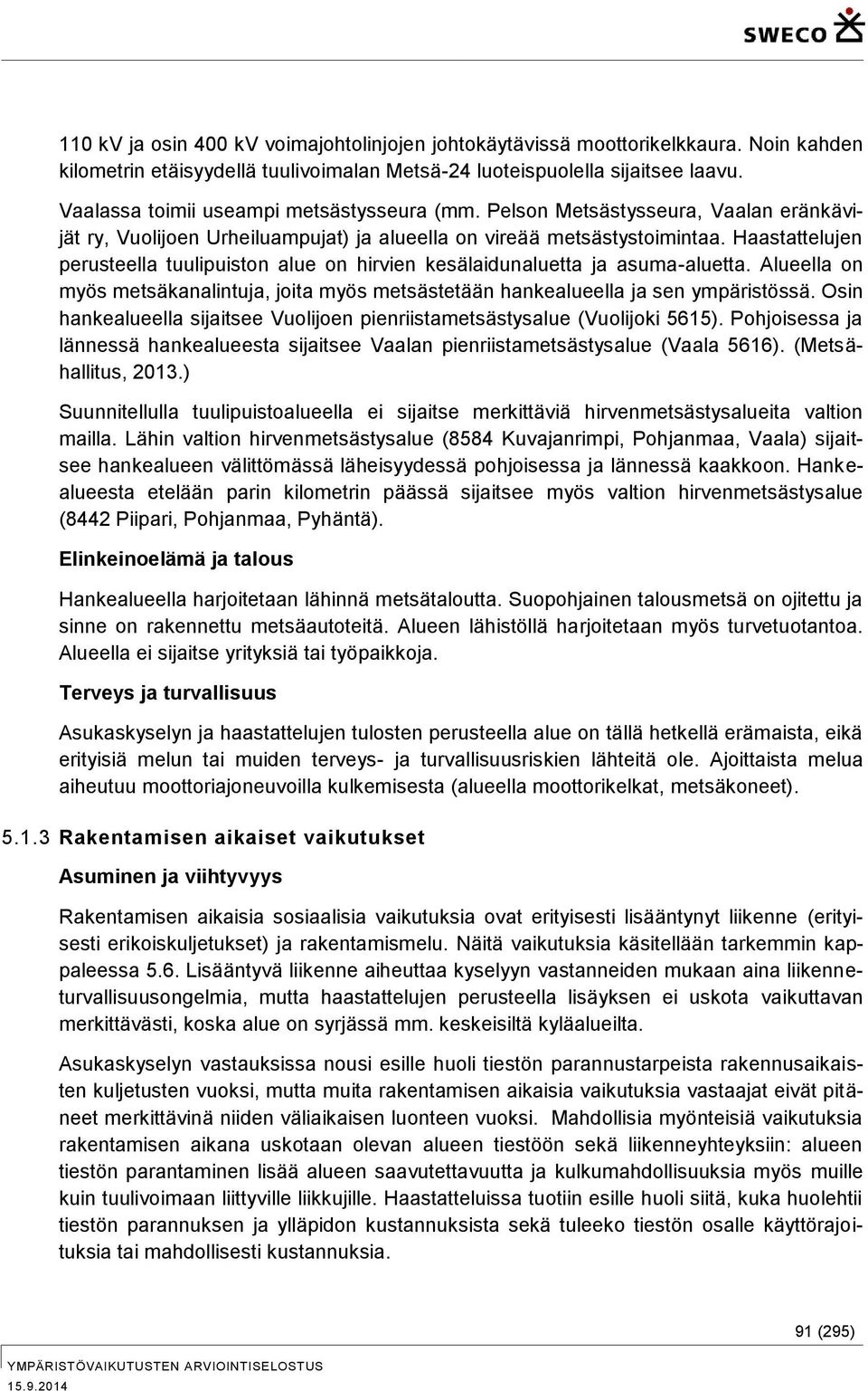 Haastattelujen perusteella tuulipuiston alue on hirvien kesälaidunaluetta ja asuma-aluetta. Alueella on myös metsäkanalintuja, joita myös metsästetään hankealueella ja sen ympäristössä.