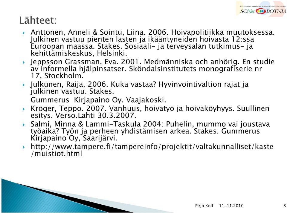 Sköndalsinstitutets monografiserie nr 17, Stockholm. Julkunen, Raija, 2006. Kuka vastaa? Hyvinvointivaltion rajat ja julkinen vastuu. Stakes. Gummerus Kirjapaino Oy. Vaajakoski. Kröger, Teppo. 2007.