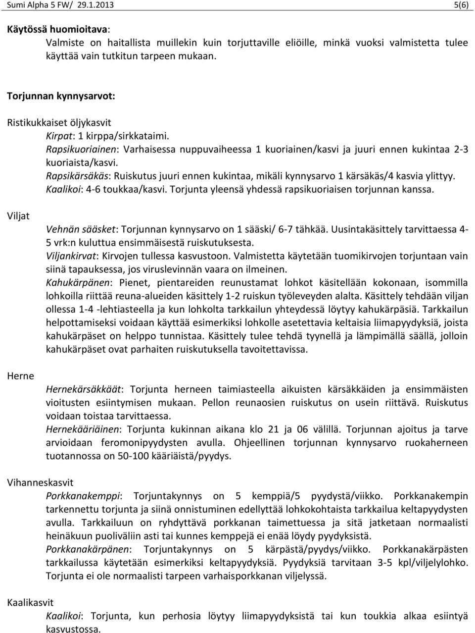 Rapsikärsäkäs: Ruiskutus juuri ennen kukintaa, mikäli kynnysarvo 1 kärsäkäs/4 kasvia ylittyy. Kaalikoi: 4-6 toukkaa/kasvi. Torjunta yleensä yhdessä rapsikuoriaisen torjunnan kanssa.