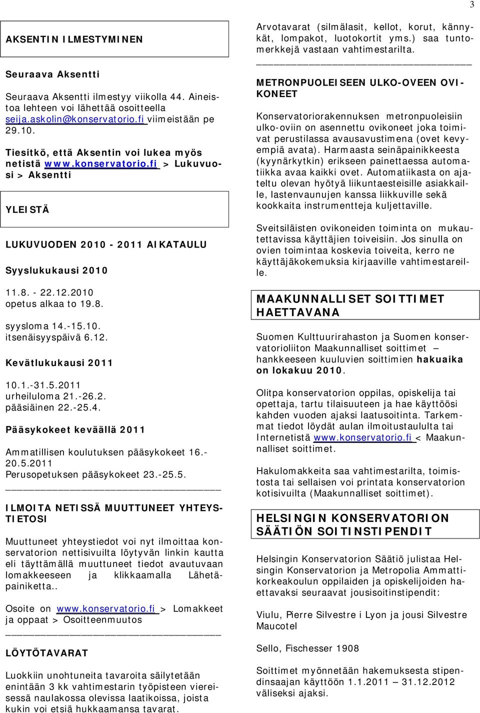 -15.10. itsenäisyyspäivä 6.12. Kevätlukukausi 2011 10.1.-31.5.2011 urheiluloma 21.-26.2. pääsiäinen 22.-25.4. Pääsykokeet keväällä 2011 Ammatillisen koulutuksen pääsykokeet 16.- 20.5.2011 Perusopetuksen pääsykokeet 23.