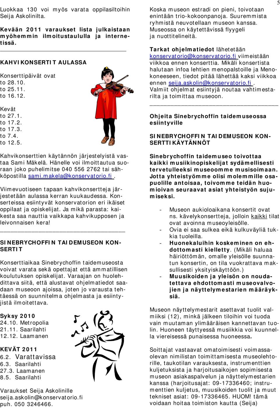 Hänelle voi ilmoittautua suoraan joko puhelimitse 040 556 2762 tai sähköpostilla sami.makela@konservatorio.fi. Viimevuotiseen tapaan kahvikonsertteja järjestetään aulassa kerran kuukaudessa.