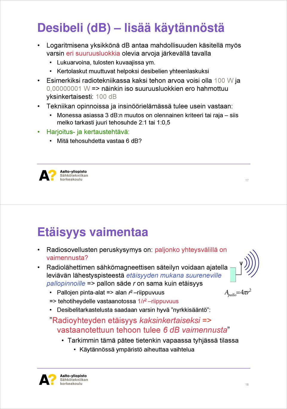 100 db Tekniikan opinnoissa ja insinöörielämässä tulee usein vastaan: Monessa asiassa 3 db:n muutos on olennainen kriteeri tai raja siis melko tarkasti juuri tehosuhde 2:1 tai 1:0,5 Harjoitus- ja