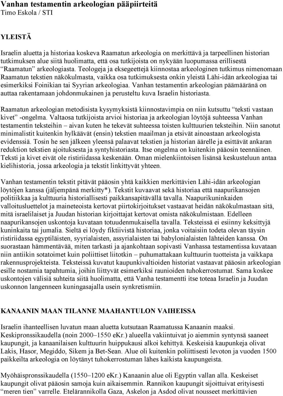 Teologeja ja eksegeettejä kiinnostaa arkeologinen tutkimus nimenomaan Raamatun tekstien näkökulmasta, vaikka osa tutkimuksesta onkin yleistä Lähi-idän arkeologiaa tai esimerkiksi Foinikian tai