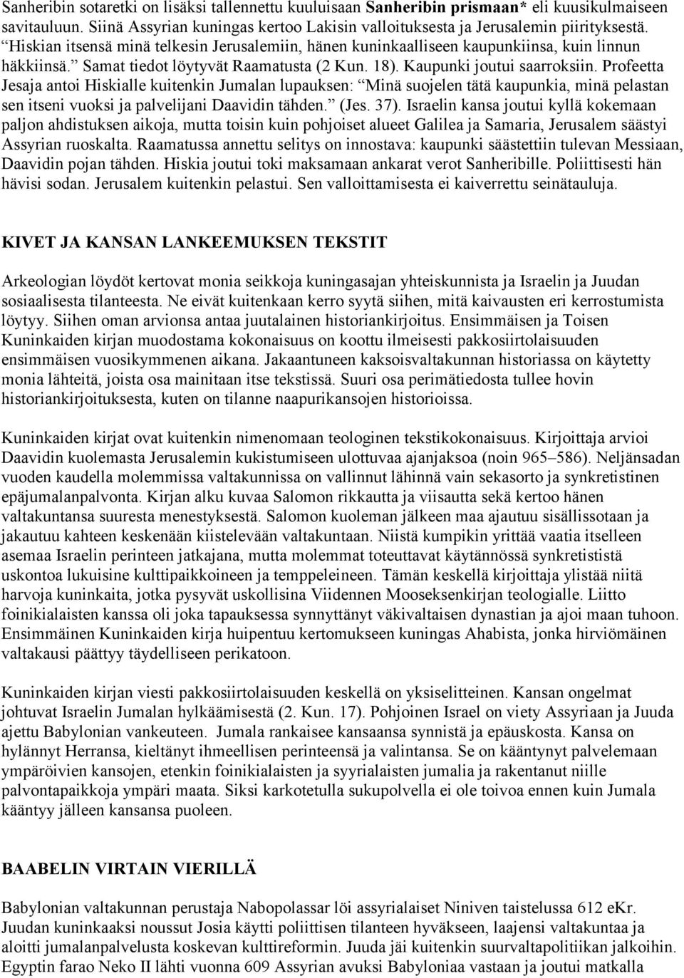 Profeetta Jesaja antoi Hiskialle kuitenkin Jumalan lupauksen: Minä suojelen tätä kaupunkia, minä pelastan sen itseni vuoksi ja palvelijani Daavidin tähden. (Jes. 37).