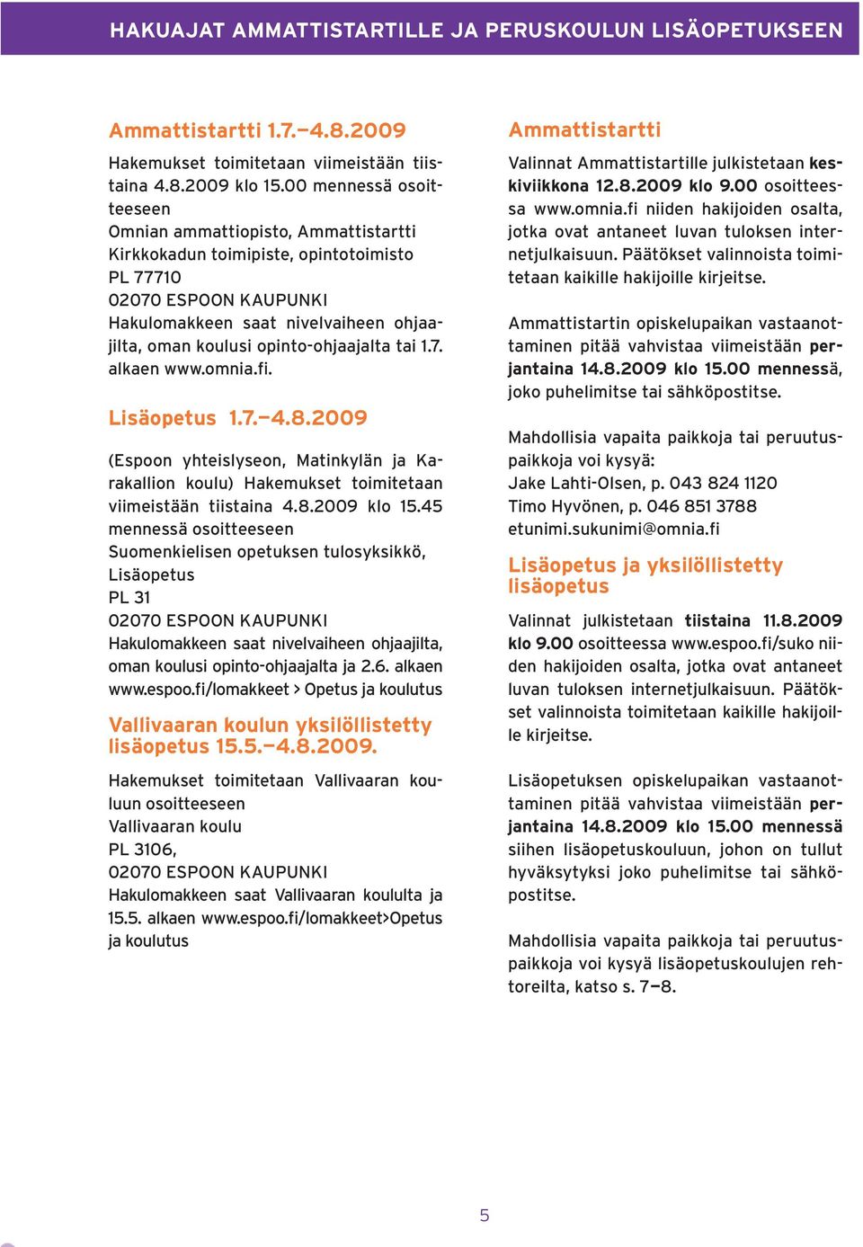 opinto-ohjaajalta tai 1.7. alkaen www.omnia.fi. Lisäopetus 1.7. 4.8.2009 (Espoon yhteislyseon, Matinkylän ja Karakallion koulu) Hakemukset toimitetaan viimeistään tiistaina 4.8.2009 klo 15.