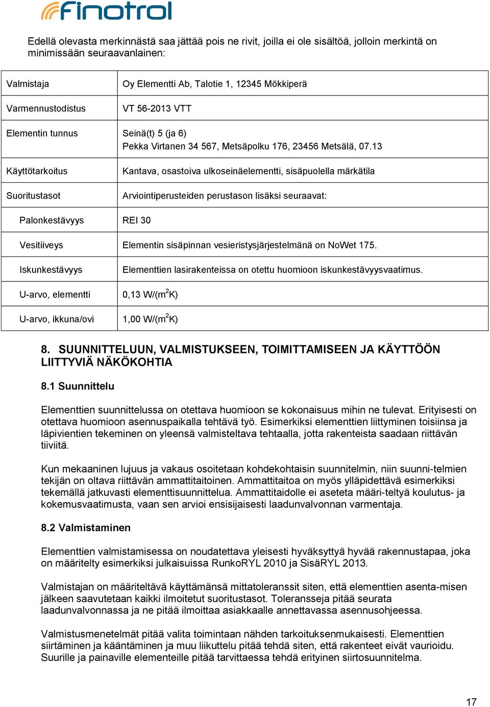 13 Käyttötarkoitus Suoritustasot Kantava, osastoiva ulkoseinäelementti, sisäpuolella märkätila Arviointiperusteiden perustason lisäksi seuraavat: Palonkestävyys REI 30 Vesitiiveys Elementin
