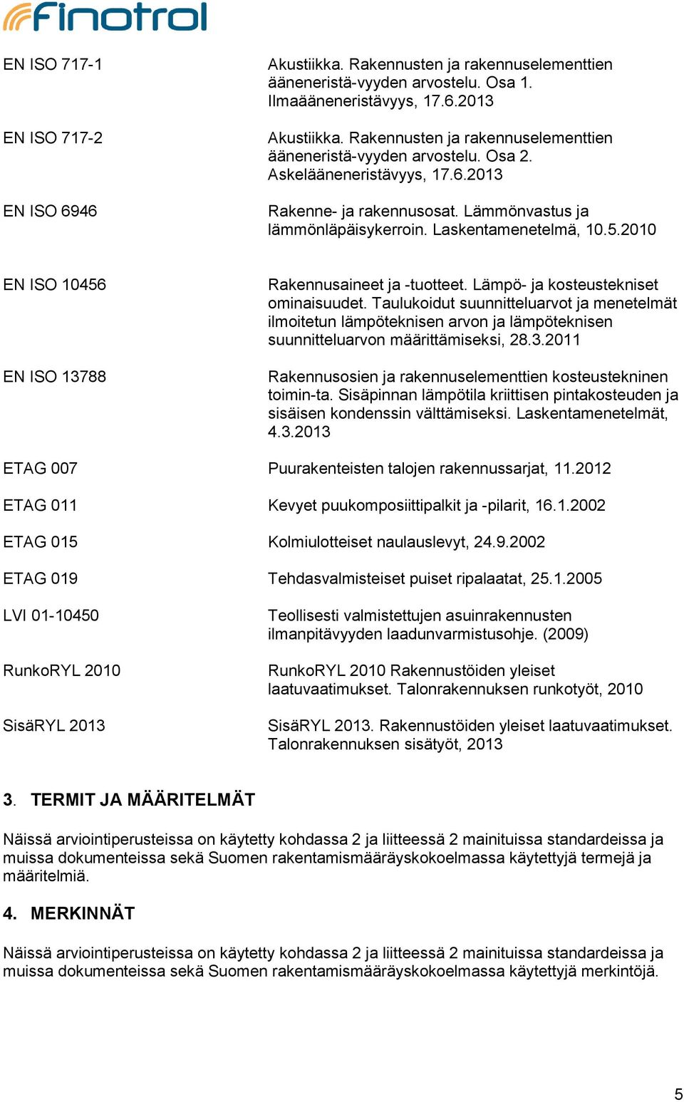 2010 EN ISO 10456 EN ISO 13788 Rakennusaineet ja -tuotteet. Lämpö- ja kosteustekniset ominaisuudet.