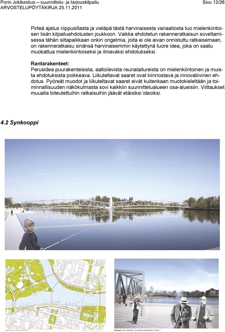 on saatu muokattua mielenkiintoiseksi ja ilmavaksi ehdotukseksi. Rantarakenteet: Perusidea puurakenteisista, aaltoilevista reunalaitureista on mielenkiintoinen ja muista ehdotuksista poikkeava.