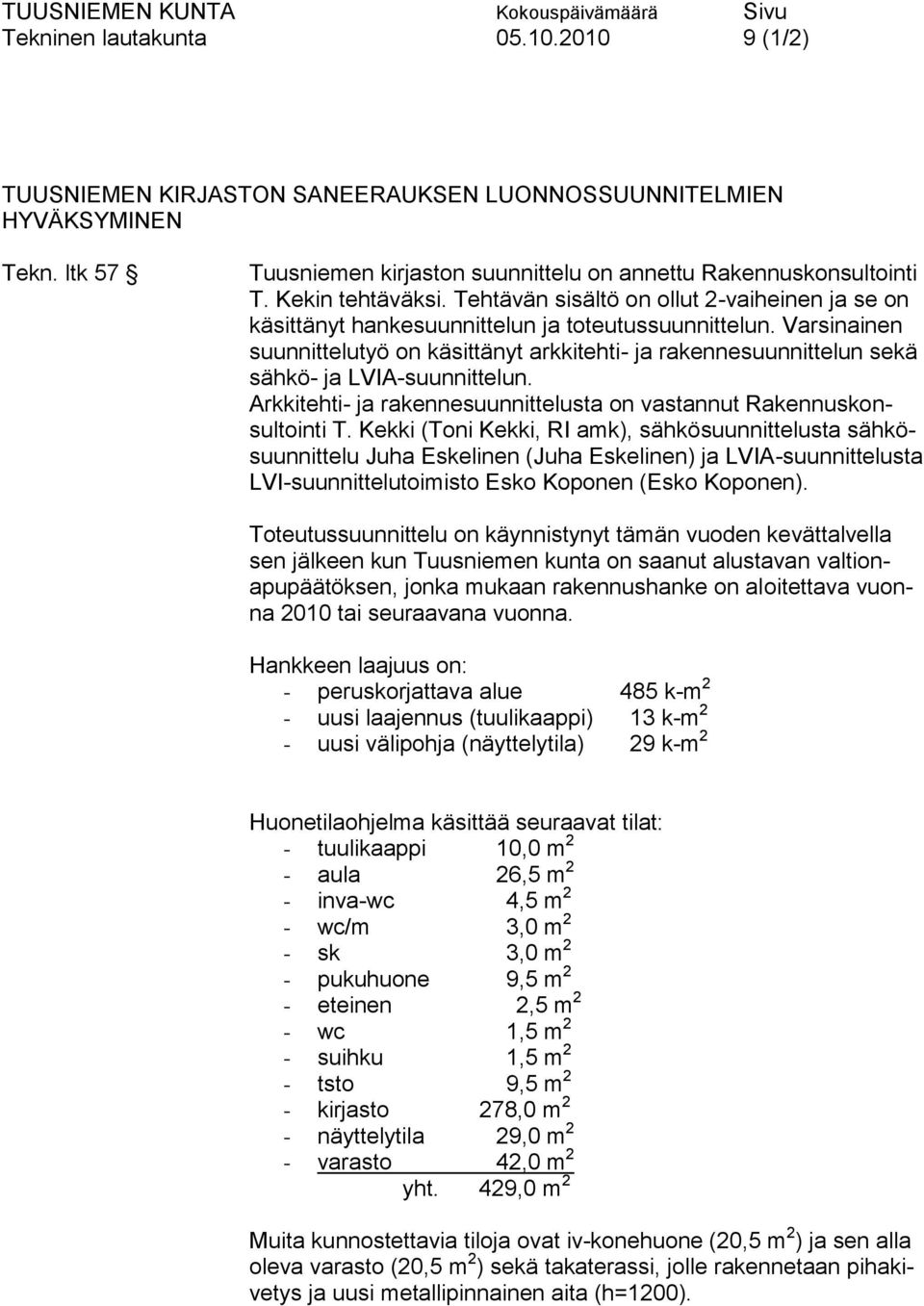 Varsinainen suunnittelutyö on käsittänyt arkkitehti- ja rakennesuunnittelun sekä sähkö- ja LVIA-suunnittelun. Arkkitehti- ja rakennesuunnittelusta on vastannut Rakennuskonsultointi T.