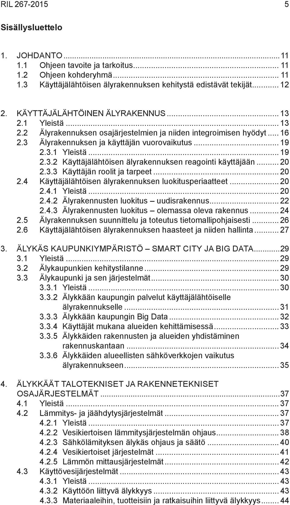 .. 20 2.3.3 Käyttäjän roolit ja tarpeet... 20 2.4 Käyttäjälähtöisen älyrakennuksen luokitusperiaatteet... 20 2.4.1 Yleistä... 20 2.4.2 Älyrakennusten luokitus uudisrakennus... 22 2.4.3 Älyrakennusten luokitus olemassa oleva rakennus.